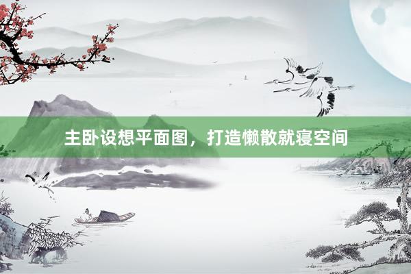主卧设想平面图，打造懒散就寝空间