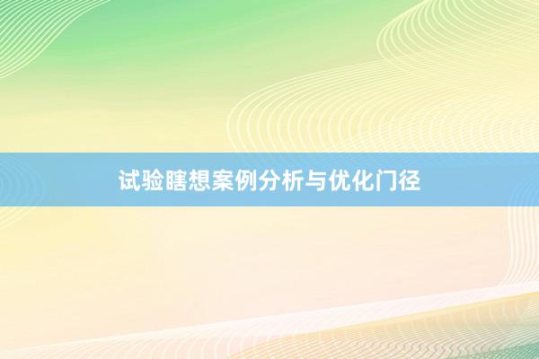 试验瞎想案例分析与优化门径