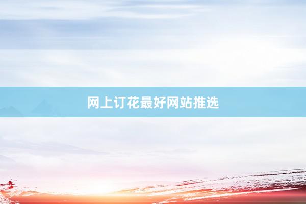 网上订花最好网站推选