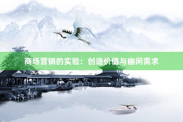 商场营销的实验：创造价值与幽闲需求